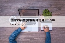 法国VS荷兰{球探足球比分 bf.588bo.com }