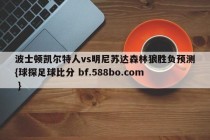 波士顿凯尔特人vs明尼苏达森林狼胜负预测{球探足球比分 bf.588bo.com }