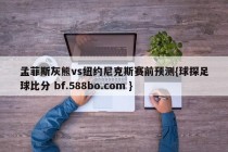 孟菲斯灰熊vs纽约尼克斯赛前预测{球探足球比分 bf.588bo.com }