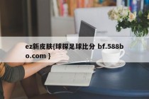 ez新皮肤{球探足球比分 bf.588bo.com }