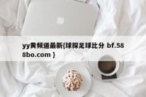 yy黄频道最新{球探足球比分 bf.588bo.com }