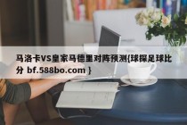马洛卡VS皇家马德里对阵预测{球探足球比分 bf.588bo.com }