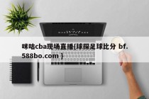 咪咕cba现场直播{球探足球比分 bf.588bo.com }