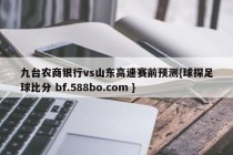 九台农商银行vs山东高速赛前预测{球探足球比分 bf.588bo.com }