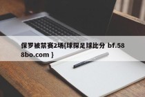 保罗被禁赛2场{球探足球比分 bf.588bo.com }