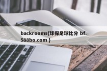 backrooms{球探足球比分 bf.588bo.com }