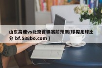 山东高速vs北京首钢赛前预测{球探足球比分 bf.588bo.com }