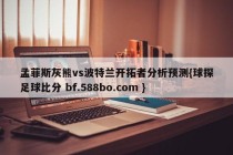 孟菲斯灰熊vs波特兰开拓者分析预测{球探足球比分 bf.588bo.com }