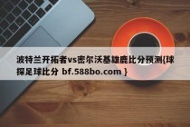 波特兰开拓者vs密尔沃基雄鹿比分预测{球探足球比分 bf.588bo.com }
