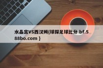 水晶宫VS西汉姆{球探足球比分 bf.588bo.com }