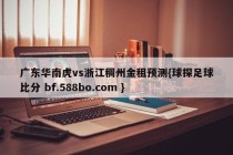 广东华南虎vs浙江稠州金租预测{球探足球比分 bf.588bo.com }