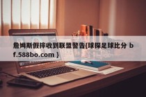 詹姆斯假摔收到联盟警告{球探足球比分 bf.588bo.com }