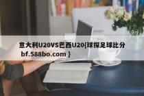 意大利U20VS巴西U20{球探足球比分 bf.588bo.com }