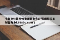 布鲁克林篮网vs金州勇士竞彩预测{球探足球比分 bf.588bo.com }