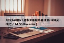 瓦拉多利德VS皇家贝蒂斯阵容预测{球探足球比分 bf.588bo.com }