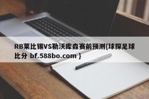 RB莱比锡VS勒沃库森赛前预测{球探足球比分 bf.588bo.com }