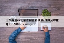 山东高速vs北京首钢竞彩预测{球探足球比分 bf.588bo.com }