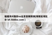福建浔兴股份vs北京首钢预测{球探足球比分 bf.588bo.com }