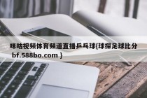 咪咕视频体育频道直播乒乓球{球探足球比分 bf.588bo.com }