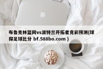 布鲁克林篮网vs波特兰开拓者竞彩预测{球探足球比分 bf.588bo.com }