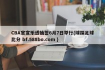 CBA官宣乐透抽签6月7日举行{球探足球比分 bf.588bo.com }