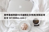 西甲塞维利亚VS卡迪斯比分预测{球探足球比分 bf.588bo.com }