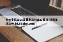 多伦多猛龙vs孟菲斯灰熊盘口分析{球探足球比分 bf.588bo.com }