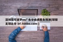 深圳马可波罗vs广东华南虎胜负预测{球探足球比分 bf.588bo.com }
