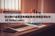 切尔西VS伯恩茅斯赛前预测{球探足球比分 bf.588bo.com }