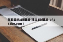 英超最新战报比分{球探足球比分 bf.588bo.com }