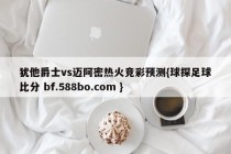 犹他爵士vs迈阿密热火竞彩预测{球探足球比分 bf.588bo.com }