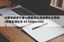 印第安纳步行者vs明尼苏达森林狼比分预测{球探足球比分 bf.588bo.com }