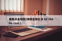 梅西谈金球奖{球探足球比分 bf.588bo.com }
