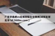 广东华南虎vs北京控股比分预测{球探足球比分 bf.588bo.com }