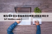 曝戈贝尔言论惹恼米切尔阵营{球探足球比分 bf.588bo.com }