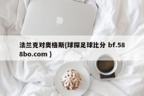 法兰克对奥格斯{球探足球比分 bf.588bo.com }