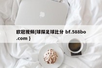 欧冠视频{球探足球比分 bf.588bo.com }