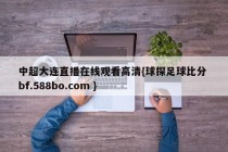 中超大连直播在线观看高清{球探足球比分 bf.588bo.com }