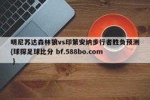 明尼苏达森林狼vs印第安纳步行者胜负预测{球探足球比分 bf.588bo.com }