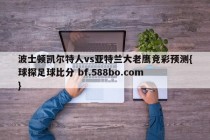 波士顿凯尔特人vs亚特兰大老鹰竞彩预测{球探足球比分 bf.588bo.com }