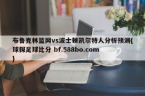 布鲁克林篮网vs波士顿凯尔特人分析预测{球探足球比分 bf.588bo.com }