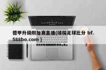 德甲升级附加赛直播{球探足球比分 bf.588bo.com }