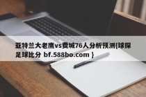 亚特兰大老鹰vs费城76人分析预测{球探足球比分 bf.588bo.com }