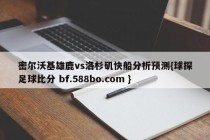 密尔沃基雄鹿vs洛杉矶快船分析预测{球探足球比分 bf.588bo.com }