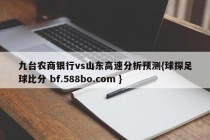 九台农商银行vs山东高速分析预测{球探足球比分 bf.588bo.com }