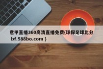 意甲直播360高清直播免费{球探足球比分 bf.588bo.com }