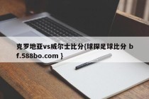 克罗地亚vs威尔士比分{球探足球比分 bf.588bo.com }