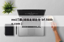 msi门票{球探足球比分 bf.588bo.com }