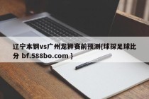 辽宁本钢vs广州龙狮赛前预测{球探足球比分 bf.588bo.com }