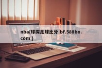 nba{球探足球比分 bf.588bo.com }